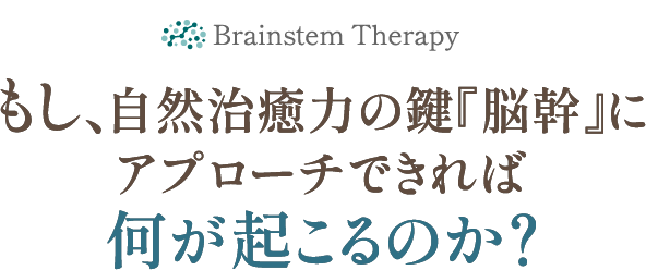 自然治癒力の鍵『脳幹』にアプローチできれば何が起こるのか？