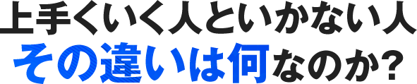 上手くいく人といかない人その違いは何なのか？